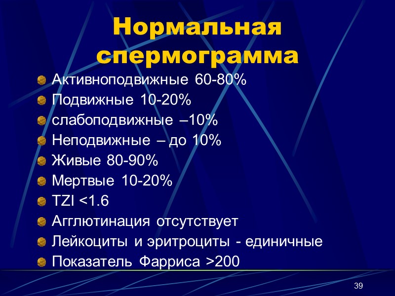 39 Нормальная спермограмма Активноподвижные 60-80% Подвижные 10-20% слабоподвижные –10% Неподвижные – до 10% Живые